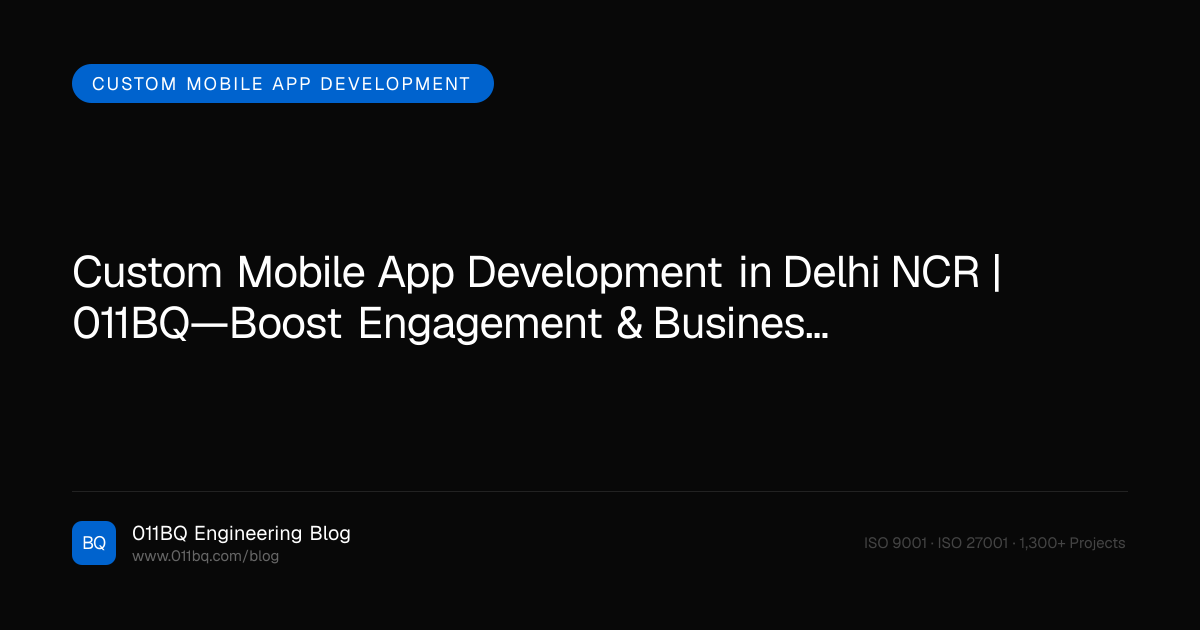 Benutzerdefinierte mobile App-Entwicklung in Delhi NCR | 011BQ—Steigern Sie Engagement & Geschäftswachstum