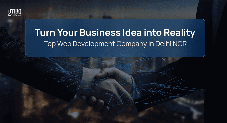 Turn Your Business Idea into Reality | 011BQ - Top Web Development Company in Delhi NCR
